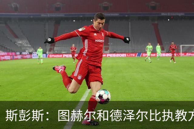 斯彭斯：图赫尔和德泽尔比执教方式很相似，两位教练都很优秀